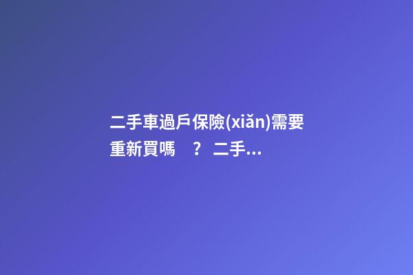 二手車過戶保險(xiǎn)需要重新買嗎？ 二手車還沒過戶可以買保險(xiǎn)嗎？